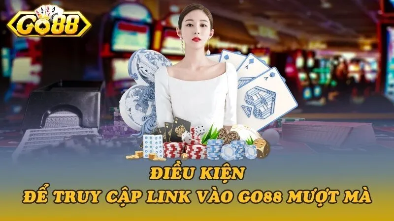 Điều kiện để truy cập link vào Go88 mượt mà