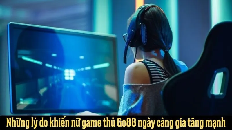 Những lý do khiến nữ game thủ Go88 ngày càng gia tăng mạnh